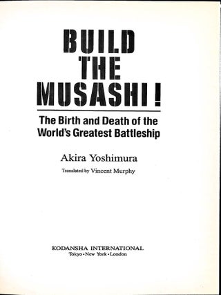 Build the Musashi! The Birth and Death of the World's Greatest Battleship