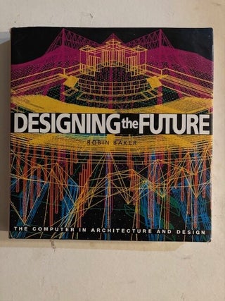 Item #5892 Designing the Future: The Computer Transformation of Reality. Robin Baker