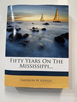 Item #6001 Fifty Years on the Mississippi Or, Gould's History of River Navigation. Emerson W. Gould