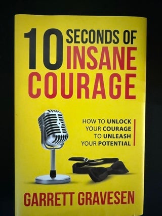 10 Seconds of Insane Courage : How to Unlock Your Courage to Unleash Your Potential